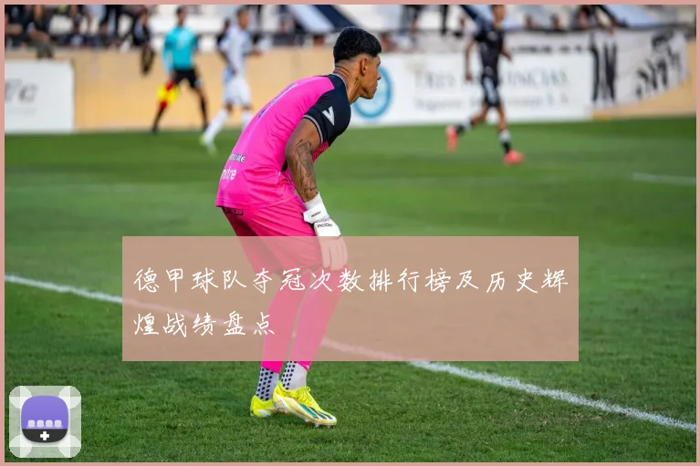 德甲球队夺冠次数排行榜及历史辉煌战绩盘点