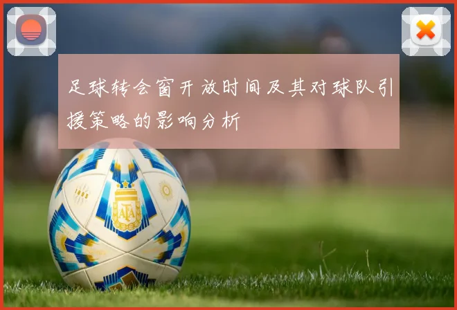 足球转会窗开放时间及其对球队引援策略的影响分析