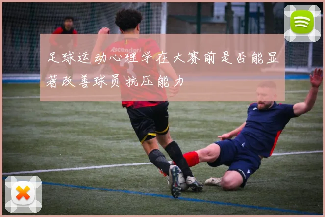 足球运动心理学在大赛前是否能显著改善球员抗压能力