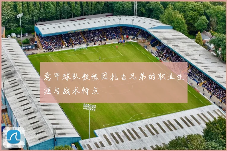 意甲球队教练因扎吉兄弟的职业生涯与战术特点